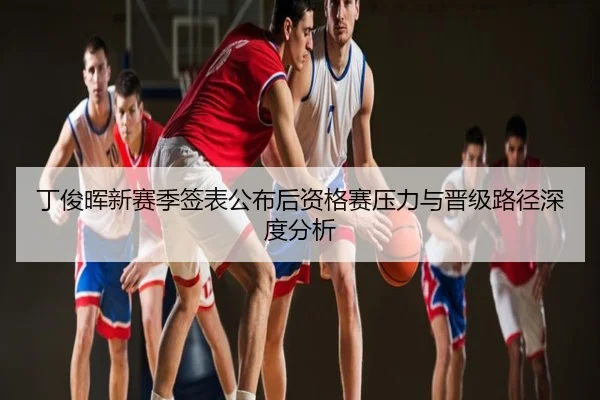 丁俊晖新赛季签表公布后资格赛压力与晋级路径深度分析