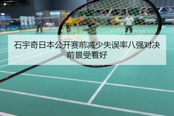 石宇奇日本公开赛前减少失误率八强对决前景受看好