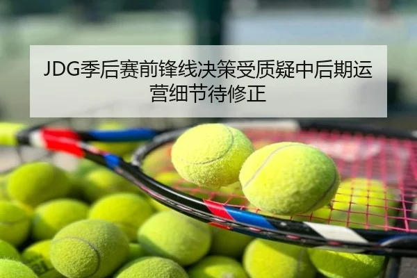 JDG季后赛前锋线决策受质疑中后期运营细节待修正