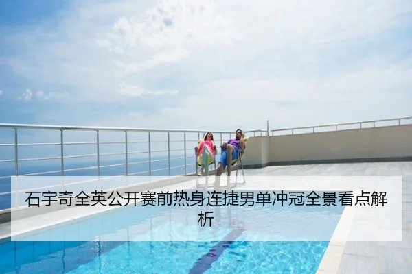 石宇奇全英公开赛前热身连捷男单冲冠全景看点解析