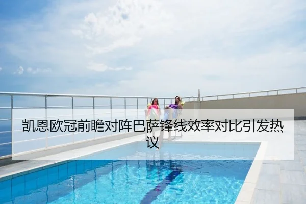 凯恩欧冠前瞻对阵巴萨锋线效率对比引发热议