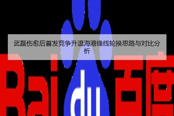 武磊伤愈后首发竞争升温海港锋线轮换思路与对比分析